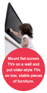 Mount flat-screen TVs on a wall and put older-style TVs on low, stable pieces of furniture.
