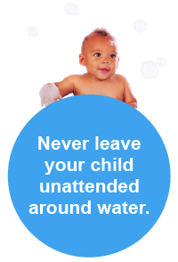 Never leave your child unattended around water.