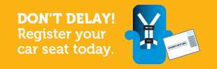 Don't Delay! Register your car seat today. 